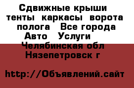 Сдвижные крыши, тенты, каркасы, ворота, полога - Все города Авто » Услуги   . Челябинская обл.,Нязепетровск г.